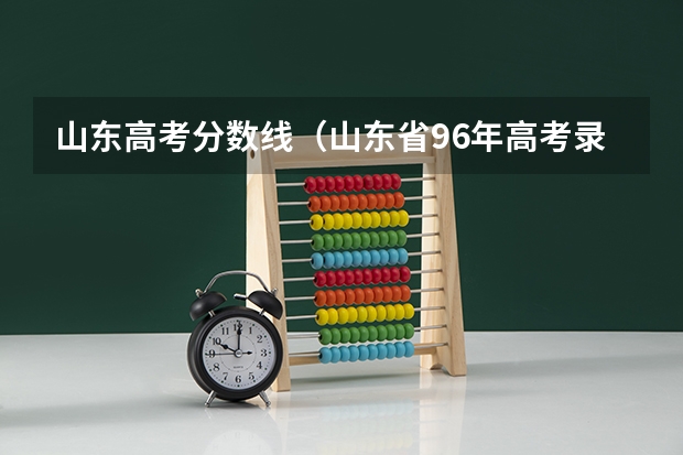 山东高考分数线（山东省96年高考录取分数线）