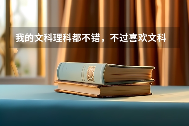 我的文科理科都不错，不过喜欢文科 讨厌理科。学文的话能上一本，学理科只能考二本。到底怎么选择