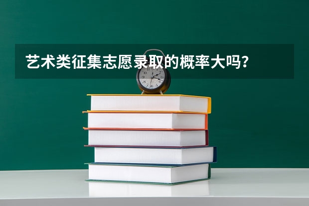 艺术类征集志愿录取的概率大吗？