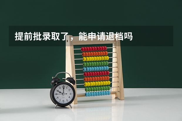 提前批录取了，能申请退档吗