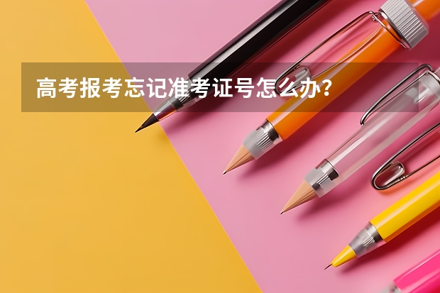 高考报考忘记准考证号怎么办？