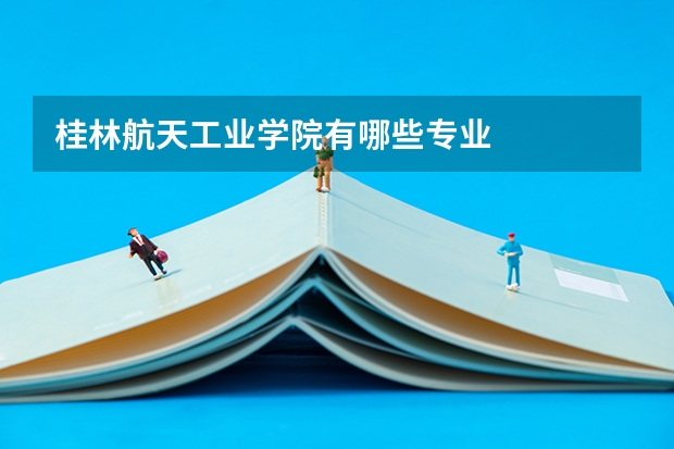 桂林航天工业学院有哪些专业