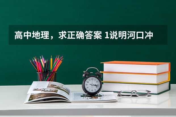 高中地理，求正确答案 1.说明河口冲积岛形成的主要外力作用有哪些 2.描述材料二中古沙洲的生消变化过程 3