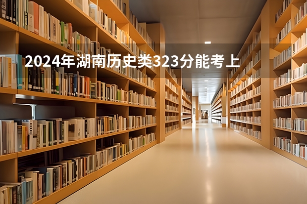 2024年湖南历史类323分能考上什么大学？