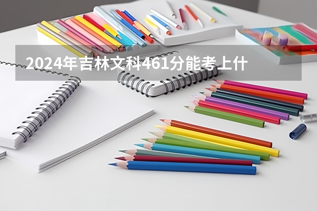 2024年吉林文科461分能考上什么大学？