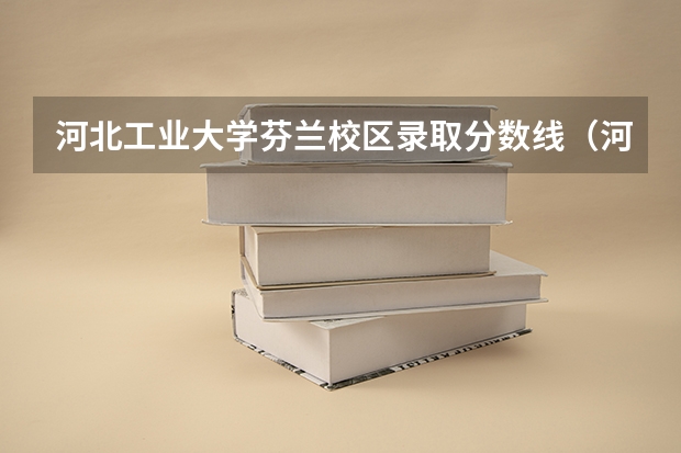 河北工业大学芬兰校区录取分数线（河北工业大学专升本专业及分数线）