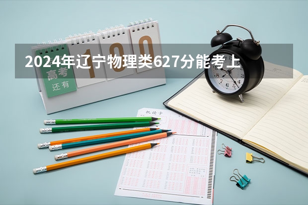 2024年辽宁物理类627分能考上什么大学？