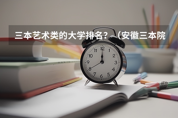 三本艺术类的大学排名?(安徽三本院校排名)