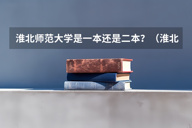 淮北师范大学是一本还是二本？（淮北师大数科院是不是一本）