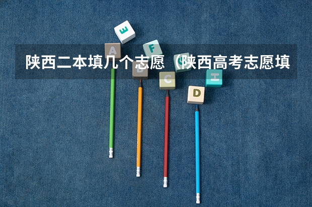 陕西二本填几个志愿（陕西高考志愿填报表是啥样？）