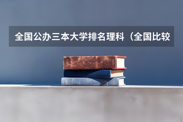 全国公办三本大学排名理科（全国比较好的三本院校）