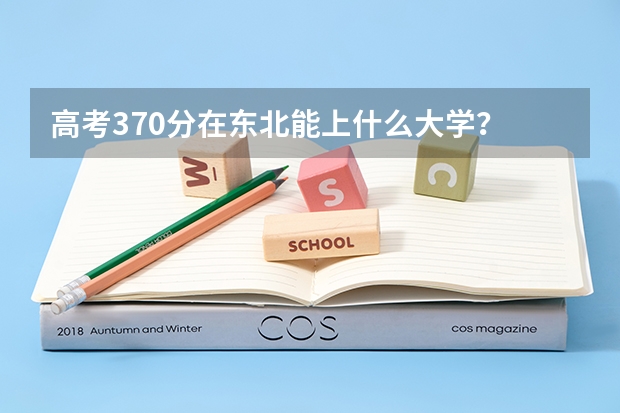 高考370分在东北能上什么大学？