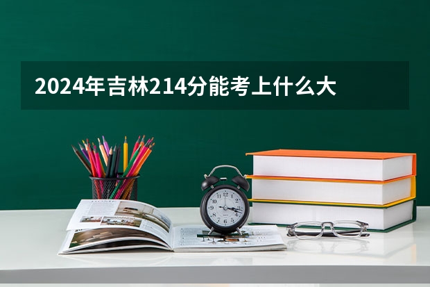 2024年吉林214分能考上什么大学？