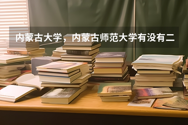 内蒙古大学，内蒙古师范大学有没有二本？（内蒙古师范大学二本分数线2023）