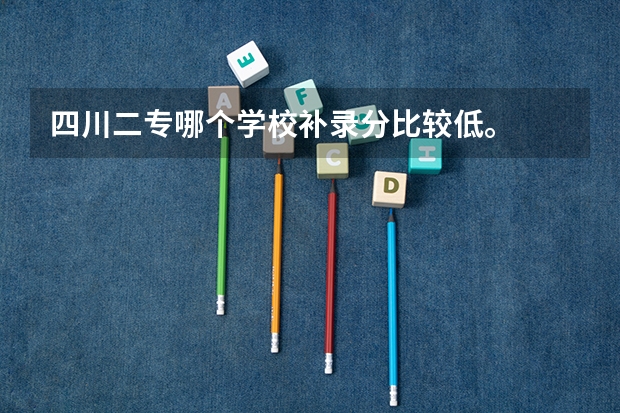 四川二专哪个学校补录分比较低。