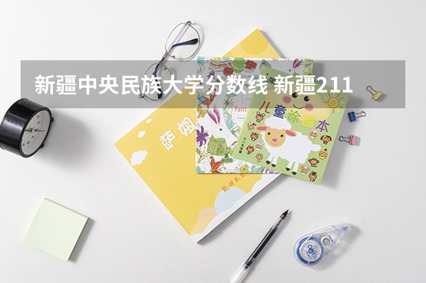 新疆中央民族大学分数线 新疆211大学录取分数线