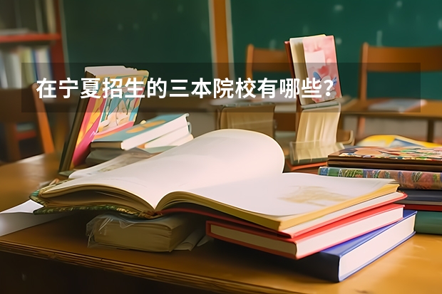 在宁夏招生的三本院校有哪些？