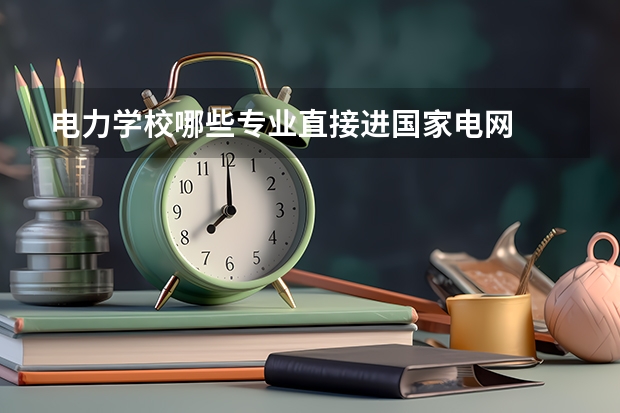 电力学校哪些专业直接进国家电网