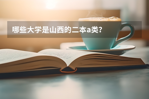 哪些大学是山西的二本a类？