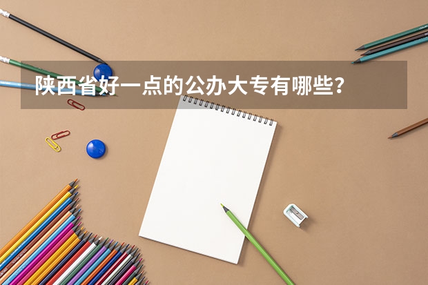 陕西省好一点的公办大专有哪些?