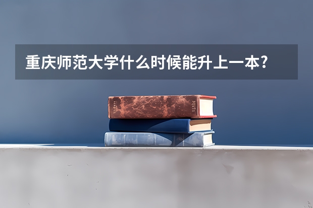 重庆师范大学什么时候能升上一本?