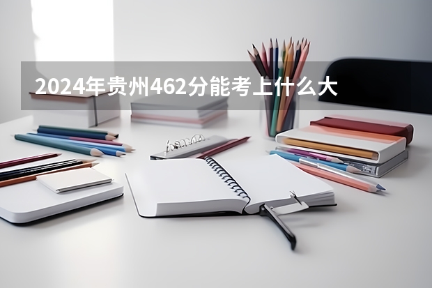 2024年贵州462分能考上什么大学?