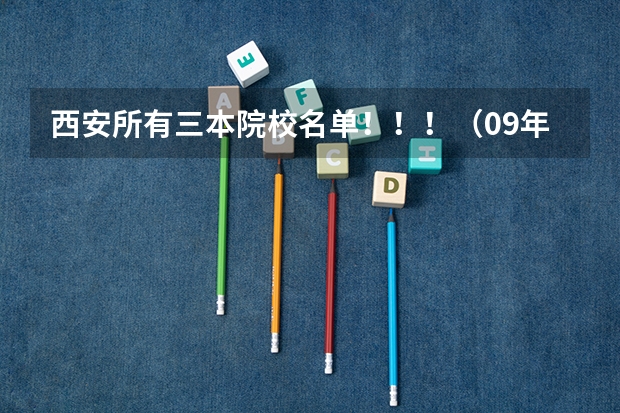 西安所有三本院校名单！！！（09年代码） 全国比较好的三本院校