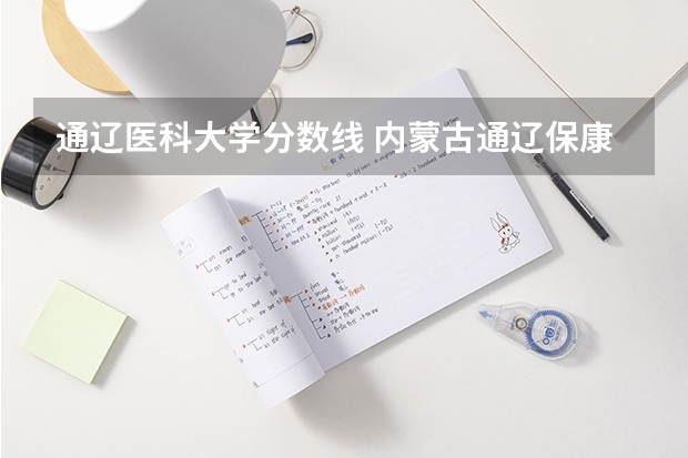 通辽医科大学分数线 内蒙古通辽保康一中分数线