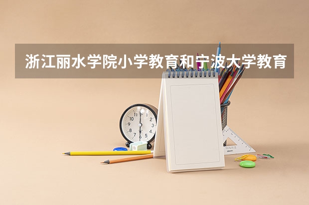 浙江丽水学院小学教育和宁波大学教育学院的分数线分别是多少？