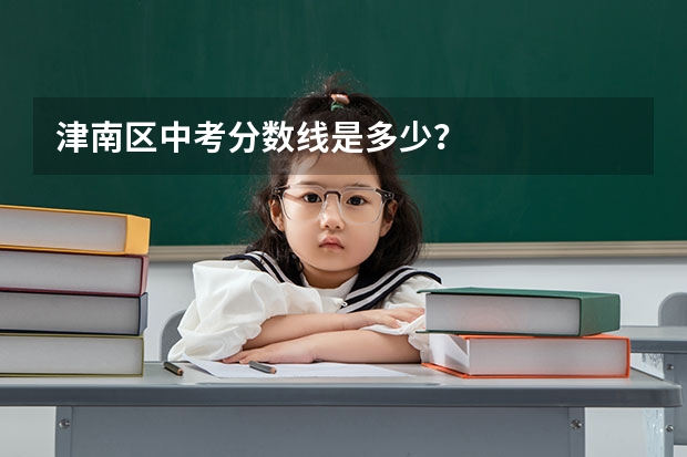 津南区中考分数线是多少？