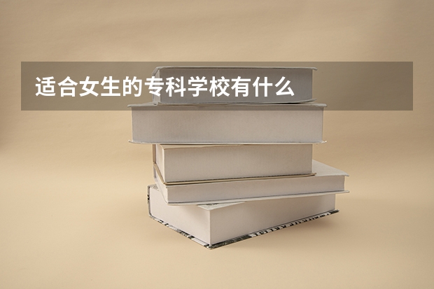 适合女生的专科学校有什么