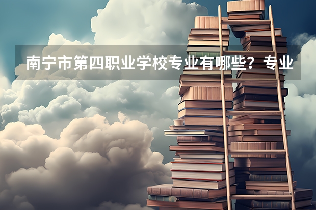 南宁市第四职业学校专业有哪些?专业介绍