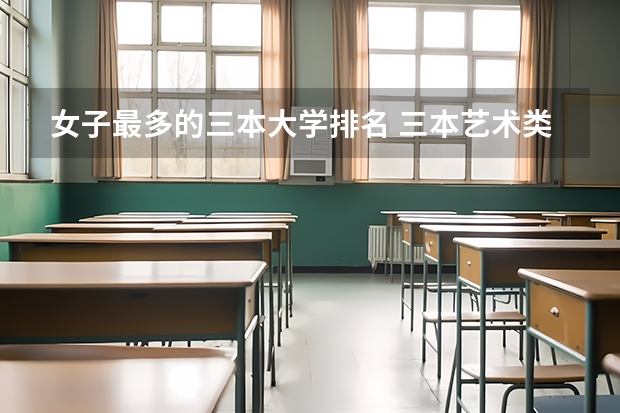 女子最多的三本大学排名 三本艺术类的大学排名？