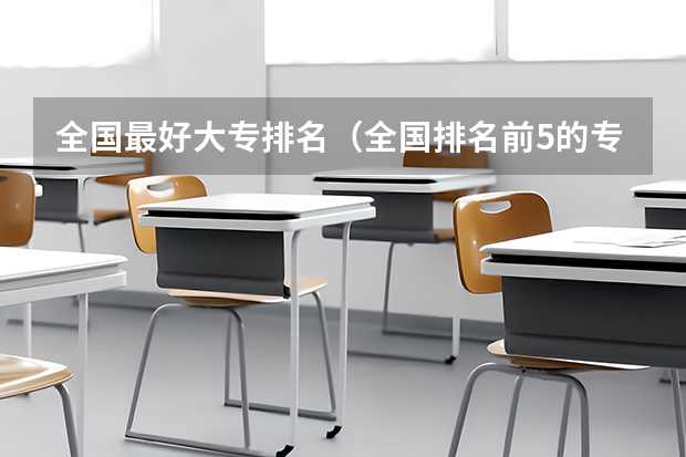 全国最好大专排名（全国排名前5的专科院校？）