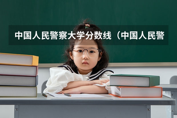 中国人民警察大学分数线（中国人民警察大学录取分数线2023）