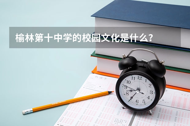 榆林第十中学的校园文化是什么?