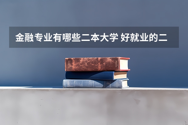 金融专业有哪些二本大学 好就业的二本大学有哪些