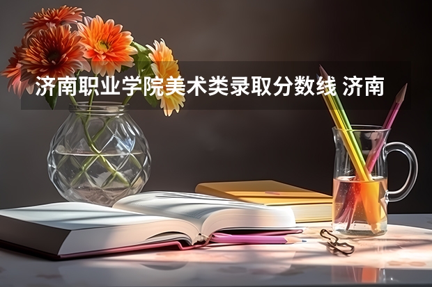 济南职业学院美术类录取分数线 济南工程职业技术学院近几年录取分数线