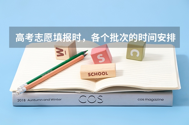 高考志愿填报时，各个批次的时间安排？ 高考志愿填报几天时间