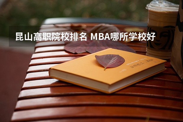 昆山高职院校排名 MBA哪所学校好？