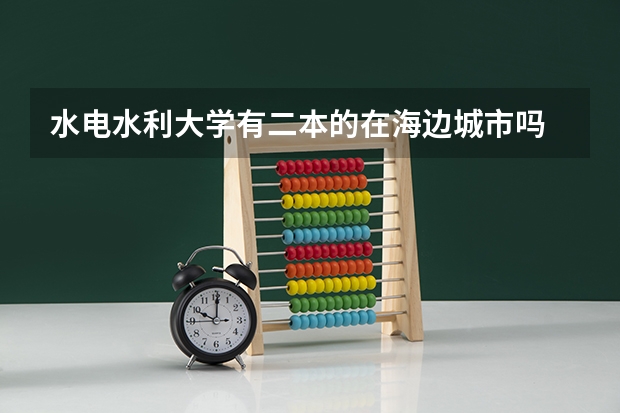 水电水利大学有二本的在海边城市吗