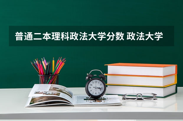 普通二本理科政法大学分数 政法大学二本分数线