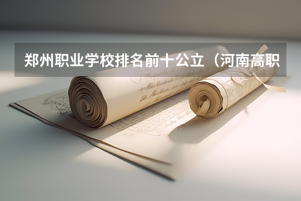 郑州职业学校排名前十公立（河南高职高专院校排名）