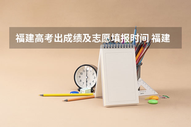 福建高考出成绩及志愿填报时间 福建高考放榜时间