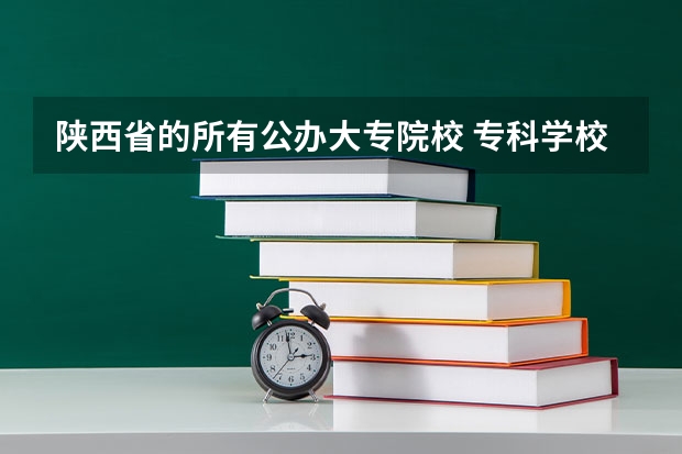 陕西省的所有公办大专院校 专科学校排名