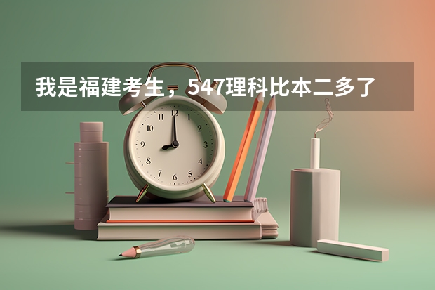 我是福建考生，547理科比本二多了47分，我能报哪里呢？？