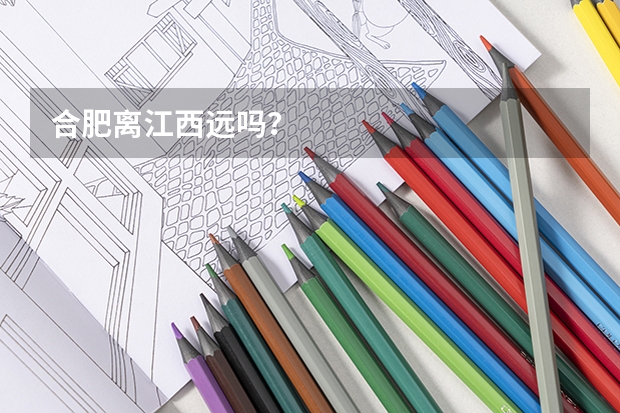合肥离江西远吗?