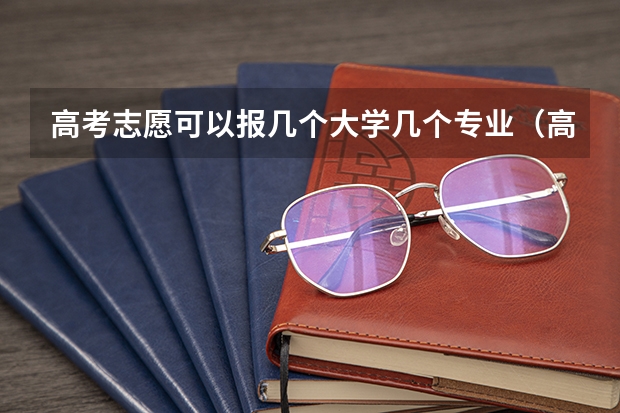 高考志愿可以报几个大学几个专业（高考志愿一个学校可以填几个专业？）