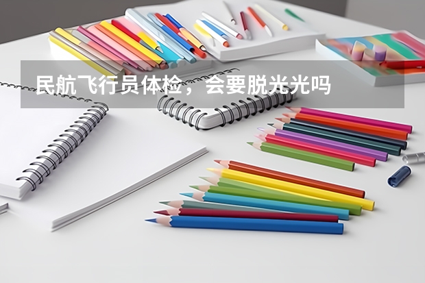 民航飞行员体检,会要脱光光吗