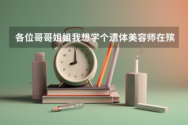 各位哥哥姐姐我想学个遗体美容师在殡仪馆工作问一下北京哪里可以学！